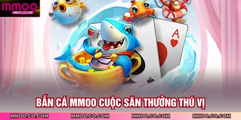 Bắn cá MMOO cuộc săn thưởng thú vị
